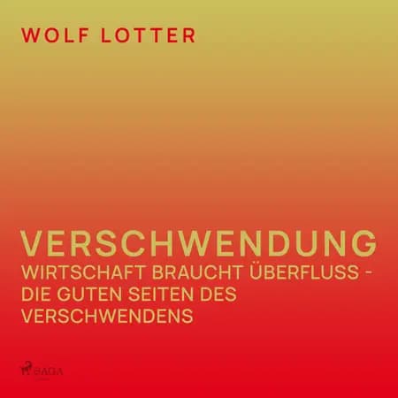 Verschwendung - Wirtschaft braucht Überfluss - die guten Seiten des Verschwendens af Wolf Lotter