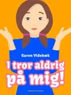 I tror aldrig på mig!