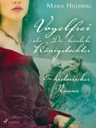 Vogelfrei - oder Die heimliche Königstochter - Ein historischer Roman af Maria Helleberg