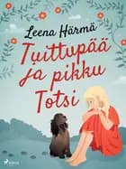 Tuittupää ja pikku Totsi af Leena Härmä