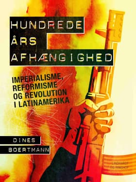Hundrede års afhængighed. Imperialisme, reformisme og revolution i Latinamerika af Dines Boertmann