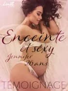 Enceinte et sexy : Jennifer, 26 ans – Un témoignage érotique