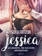Jessica: Un segreto, tre incontri appassionati: - Novella erotica af Sofia Fritzson