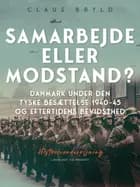 Samarbejde eller modstand? Danmark under den tyske besættelse 1940-45 og eftertidens bevidsthed af Claus Bryld