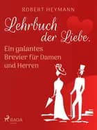 Lehrbuch der Liebe. Ein galantes Brevier für Damen und Herren af Robert Heymann