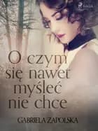 O czym się nawet myśleć nie chce af Gabriela Zapolska