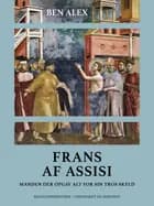 Frans af Assisi. Manden der opgav alt for sin tros skyld af Ben Alex