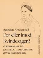 For eller imod Kvindesagen? Foredrag holdt i Kvindelig Læseforening den 13. oktober 1880 af Benedicte Arnesen Kall