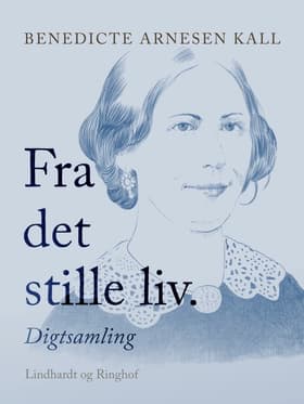 Fra det stille liv. Digtsamling af Benedicte Arnesen Kall