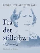 Fra det stille liv. Digtsamling af Benedicte Arnesen Kall