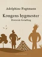 Kongens bygmester. Historisk fortælling af Adolphine Fogtmann