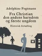 Fra Christian den andens barndom og første ungdom. Historisk fortælling af Adolphine Fogtmann