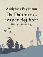 Da Danmarks svaner fløj bort. Historisk fortælling af Adolphine Fogtmann