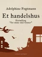 Et handelshus. Fortælling ''for mine små venner'' af Adolphine Fogtmann