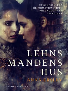 Lehnsmandens hus. Et skuespil fra reformationstiden for ungdommen og folket af Anna Erslev