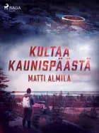 Kultaa Kaunispäästä af Matti Almila