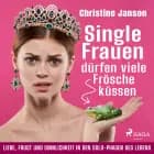 Single-Frauen dürfen viele Frösche küssen - Liebe, Frust und Sinnlichkeit in den Solo-Phasen des Lebens