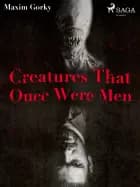 Creatures That Once Were Men af Maxim Gorky