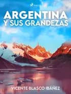 Argentina y sus grandezas af Vicente Blasco Ibañez