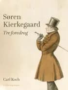 Søren Kierkegaard. Tre foredrag af Carl Koch