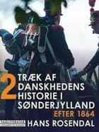 Træk af danskhedens historie i Sønderjylland. Bind 2. Efter 1864 af Hans Rosendal