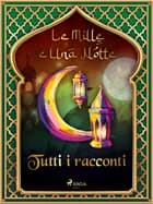 Le Mille e Una Notte: tutti i racconti af Le Mille E Una Notte