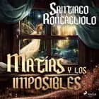 Matías y los imposibles af Santiago Roncagliolo