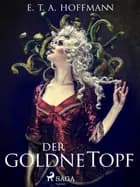 Der goldne Topf. Ein Märchen aus der neuen Zeit af E. T. A. Hoffmann