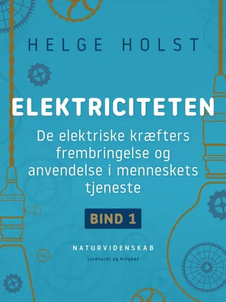 Elektriciteten. De elektriske kræfters frembringelse og anvendelse i menneskets tjeneste. Bind 1 af Helge Holst