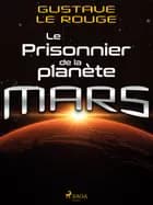 Le Prisonnier de la planète Mars af Gustave Le Rouge