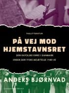 På vej mod hjemstavnsret. Den katolske kirke i Danmark under den tyske besættelse 1940-45
