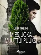 Mies, joka muuttui puuksi af Juha Vakkuri