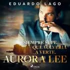 Siempre supe que volvería a verte, Aurora Lee af Eduardo Lago