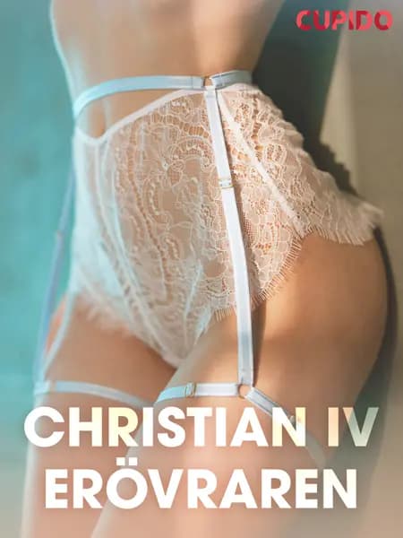Christian IV - Erövraren - erotiska noveller af Cupido