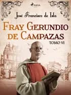 Fray Gerundio de Campazas. Tomo VI af José Francisco de Isla