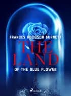 The Land of the Blue Flower af Frances Hodgson Burnett