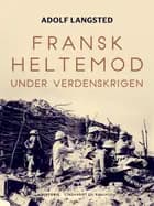 Fransk heltemod under verdenskrigen af Adolf Langsted