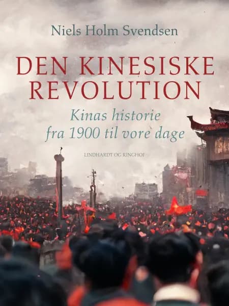 Den kinesiske revolution. Kinas historie fra 1900 til vore dage af Niels Holm Svendsen