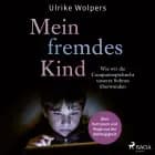 Mein fremdes Kind: Wie wir die Computerspielsucht unseres Sohnes überwanden. Über Vertrauen und Wege aus der Abhängigkeit af Ulrike Wolpers