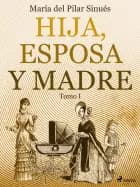 Hija, esposa y madre. Tomo I af María del Pilar Sinués