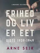 Frihed og liv er eet. Digte 1939-1949 af Arne Sejr