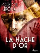 La Hache d'Or af Gaston Leroux