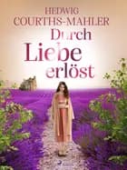 Durch Liebe erlöst af Hedwig Courths-Mahler