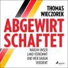 Abgewirtschaftet: warum unser Land verkommt und wer daran verdient af Thomas Wieczorek