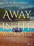 Away in the Wilderness af R. M. Ballantyne