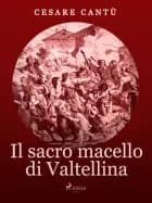 Il Sacro Macello di Valtellina af Cesare Cantù