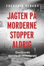 Jagten på morderne stopper aldrig - Genåbnede danske kriminalsager af Frederik Strand