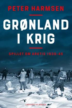 Grønland i krig - Spillet om Arktis 1939-45 af Peter Harmsen