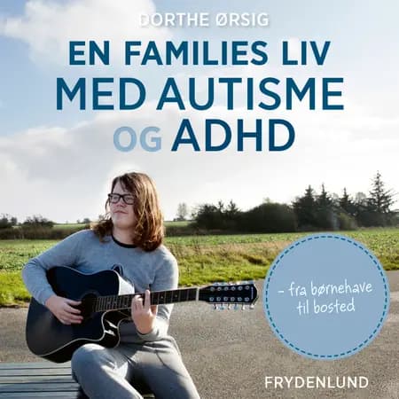 En families liv med autisme og ADHD. Fra børnehave til bosted af Dorthe Ørsig