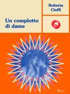 Un complotto di dame af Roberta Ciuffi